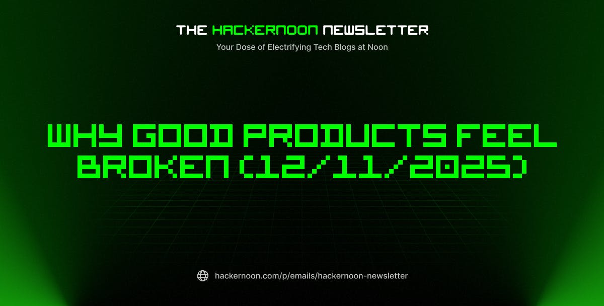 The HackerNoon Newsletter: Why Good Products Feel Broken (12/11/2025) | HackerNoon