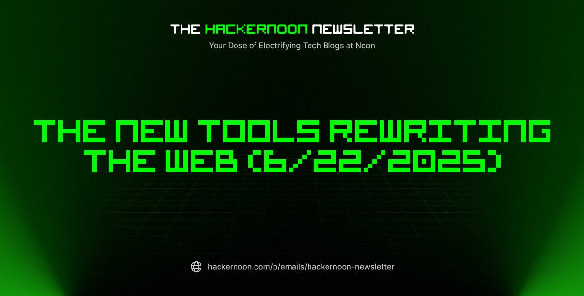 featured image - The HackerNoon Newsletter: The New Tools Rewriting the Web (6/22/2025)