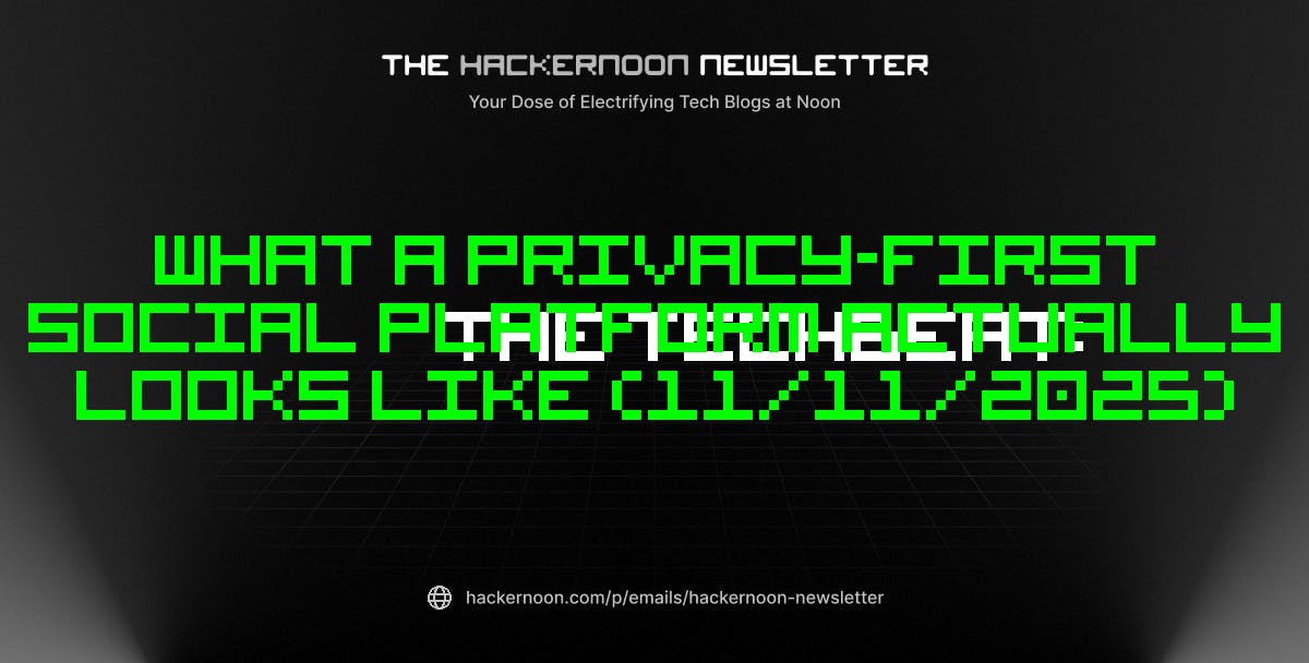 The TechBeat: What a Privacy-First Social Platform Actually Looks Like (11/11/2025) | HackerNoon