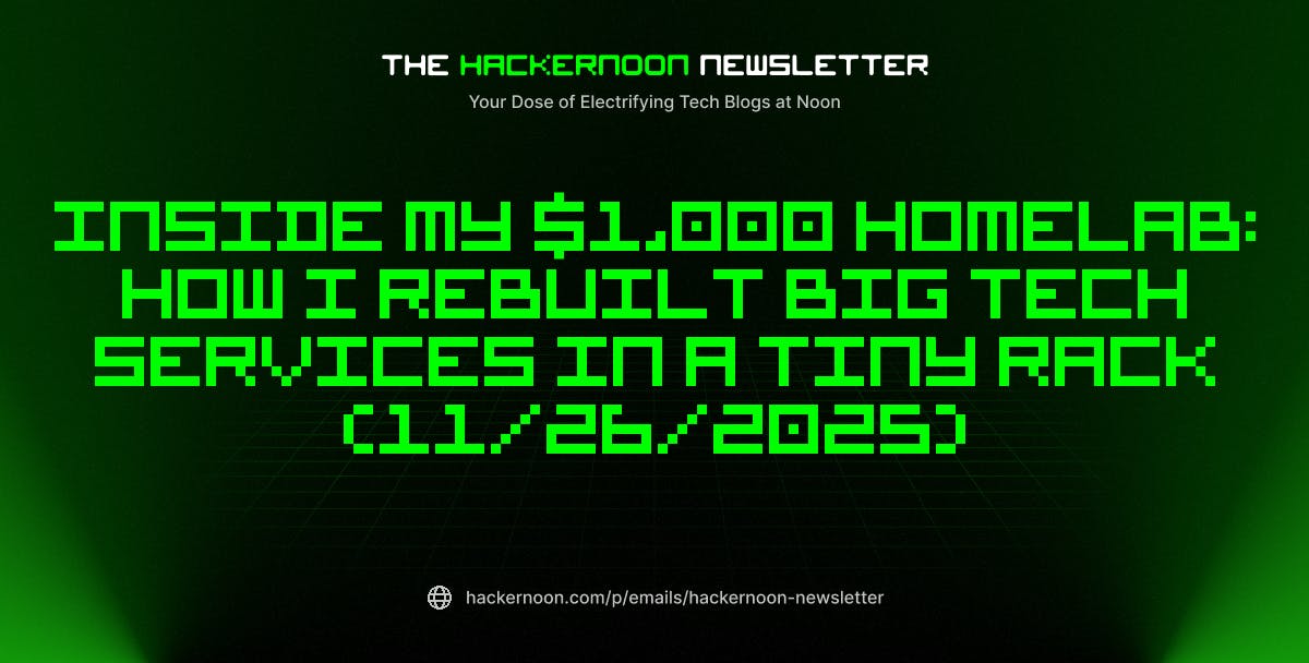 The HackerNoon Newsletter: Inside My ,000 Homelab: How I Rebuilt Big Tech Services in a Tiny Rack (11/26/2025) | HackerNoon