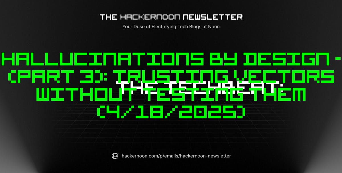 featured image - The TechBeat: Hallucinations by Design - (Part 3): Trusting Vectors Without Testing Them (4/18/2025)
