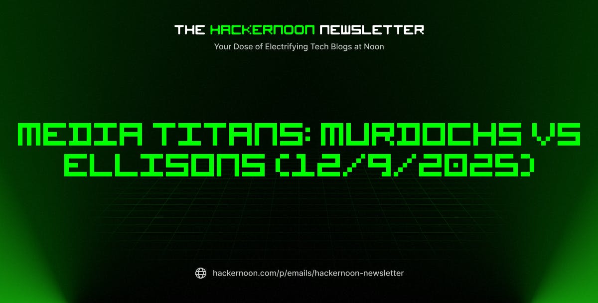 The HackerNoon Newsletter: Media Titans: Murdochs vs Ellisons (12/9/2025) | HackerNoon
