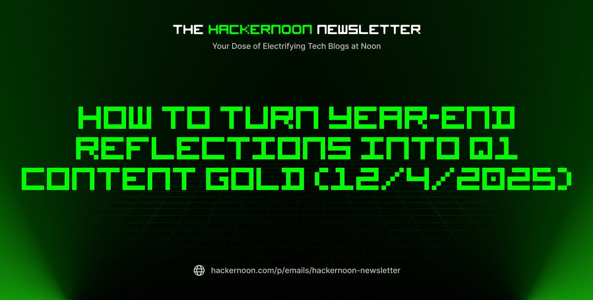 The HackerNoon Newsletter: How to Turn Year-End Reflections into Q1 Content Gold (12/4/2025) | HackerNoon