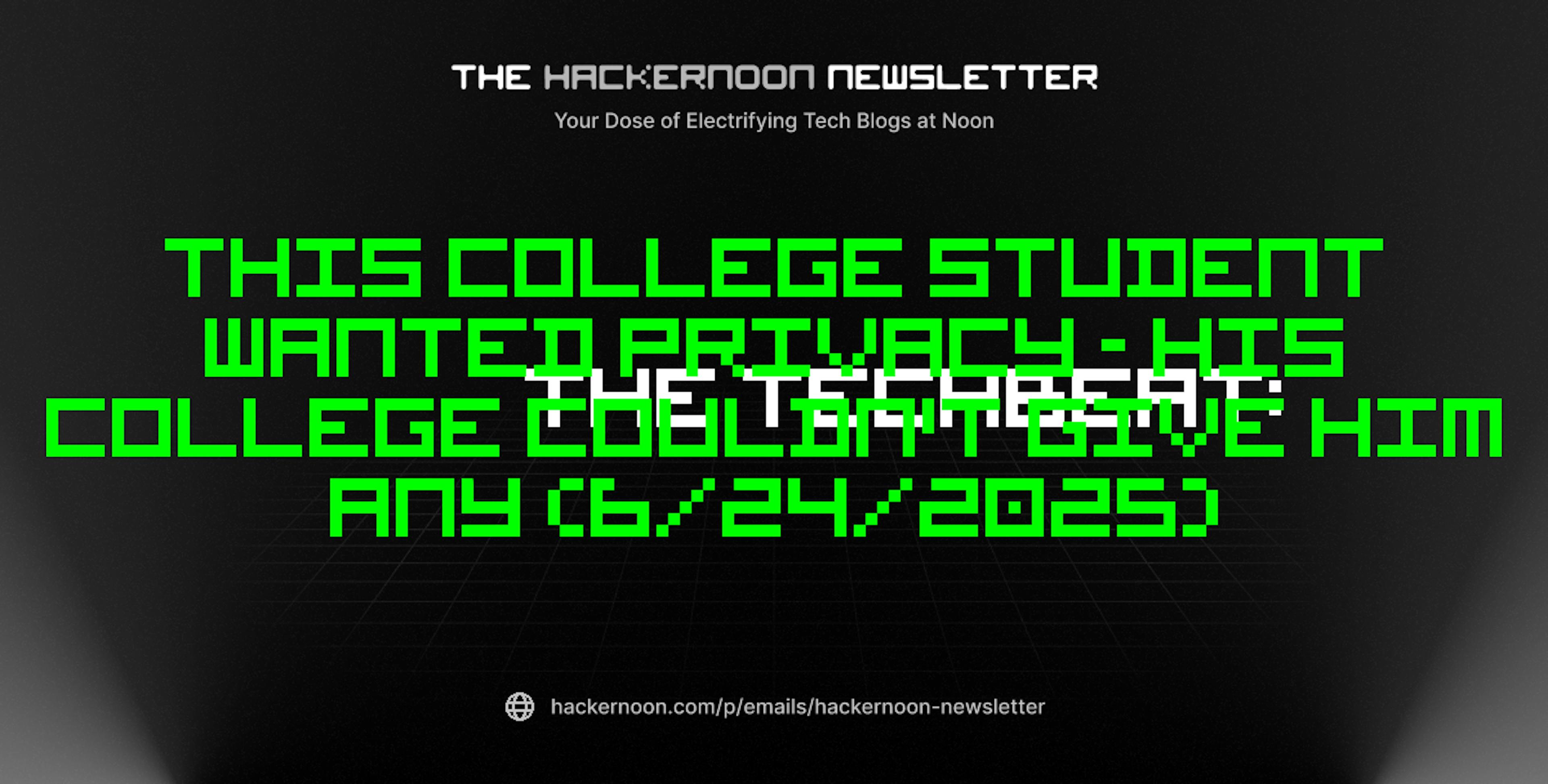 featured image - The TechBeat: This College Student Wanted Privacy - His College Couldn't Give Him Any (6/24/2025)