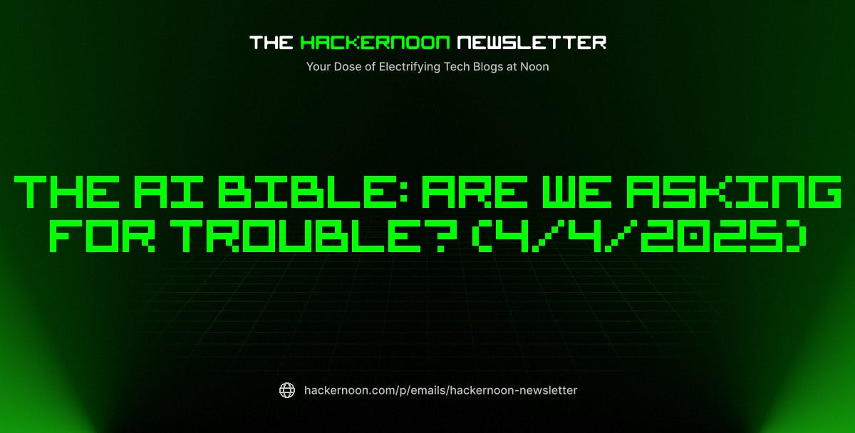featured image - The HackerNoon Newsletter: The AI Bible: Are We Asking For Trouble? (4/4/2025)