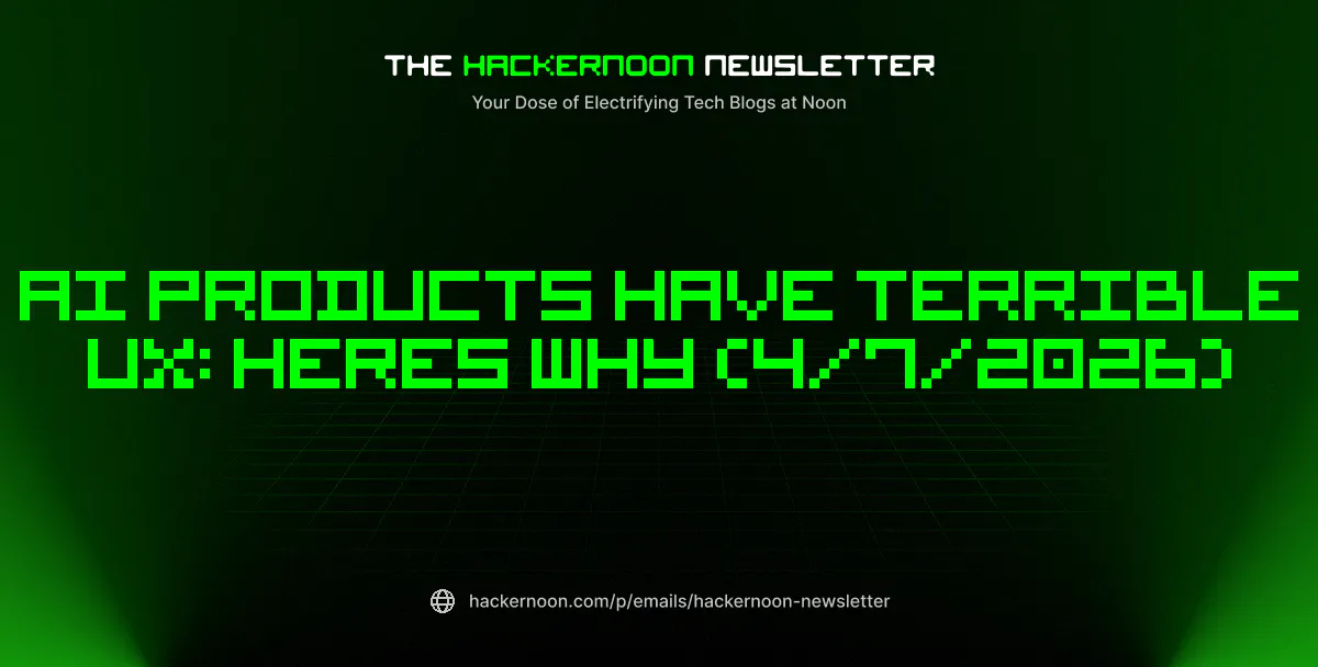 featured image - The HackerNoon Newsletter: AI Products Have Terrible UX: Heres Why (4/7/2026)