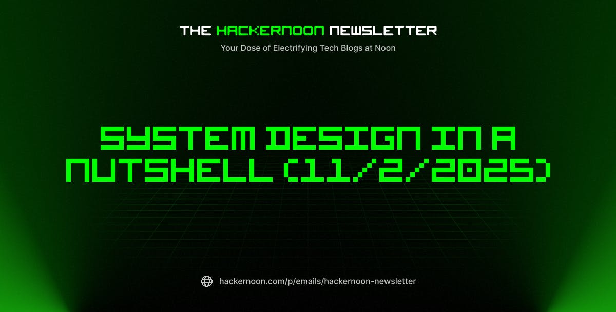 The HackerNoon Newsletter: System Design in a Nutshell (11/2/2025) | HackerNoon