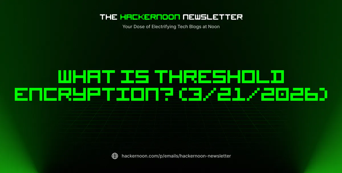 featured image - The HackerNoon Newsletter: What Is Threshold Encryption? (3/21/2026)