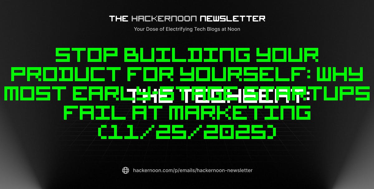 The TechBeat: Stop Building Your Product for Yourself: Why Most Early-Stage Startups Fail at Marketing (11/25/2025) | HackerNoon