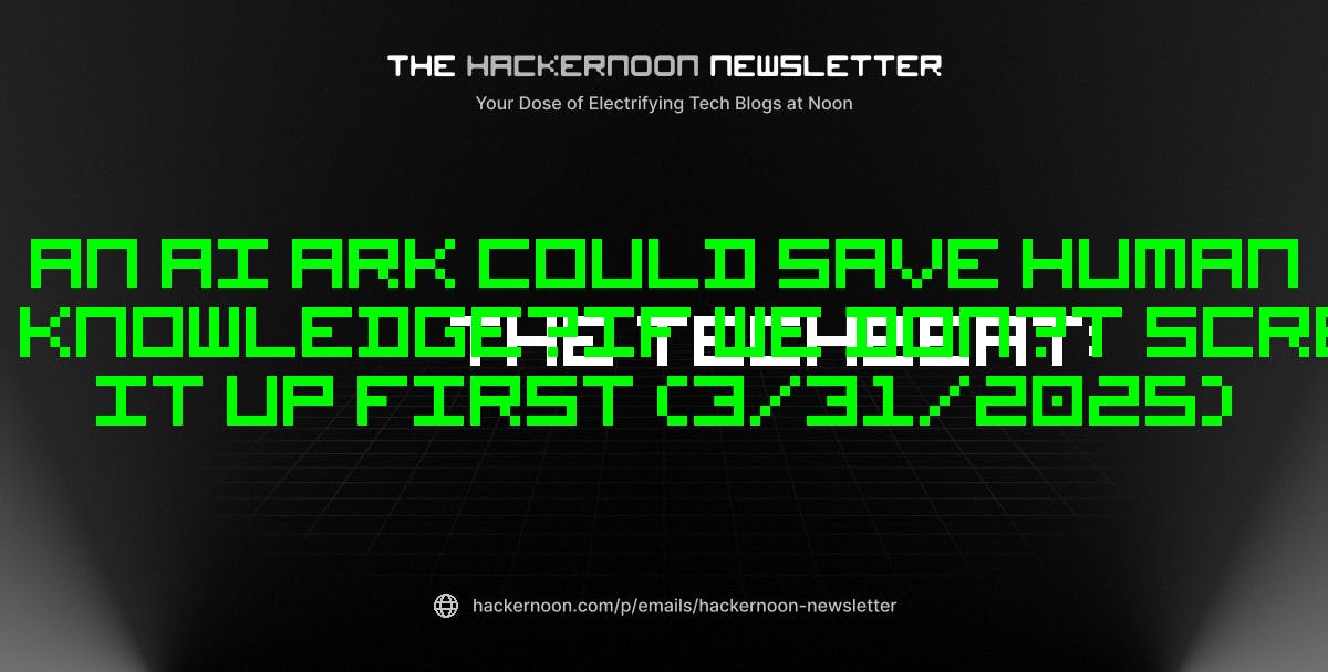 featured image - The TechBeat: An AI Ark Could Save Human Knowledge—If We Don’t Screw It Up First (3/31/2025)