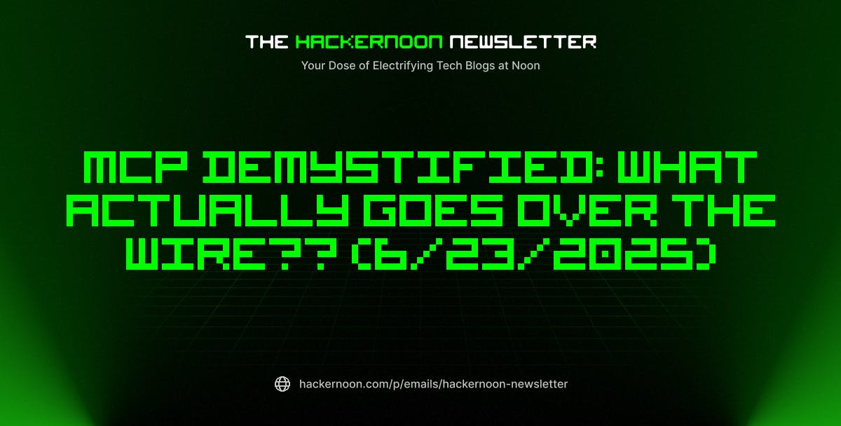 featured image - The HackerNoon Newsletter: MCP Demystified: What Actually Goes Over the Wire?? (6/23/2025)