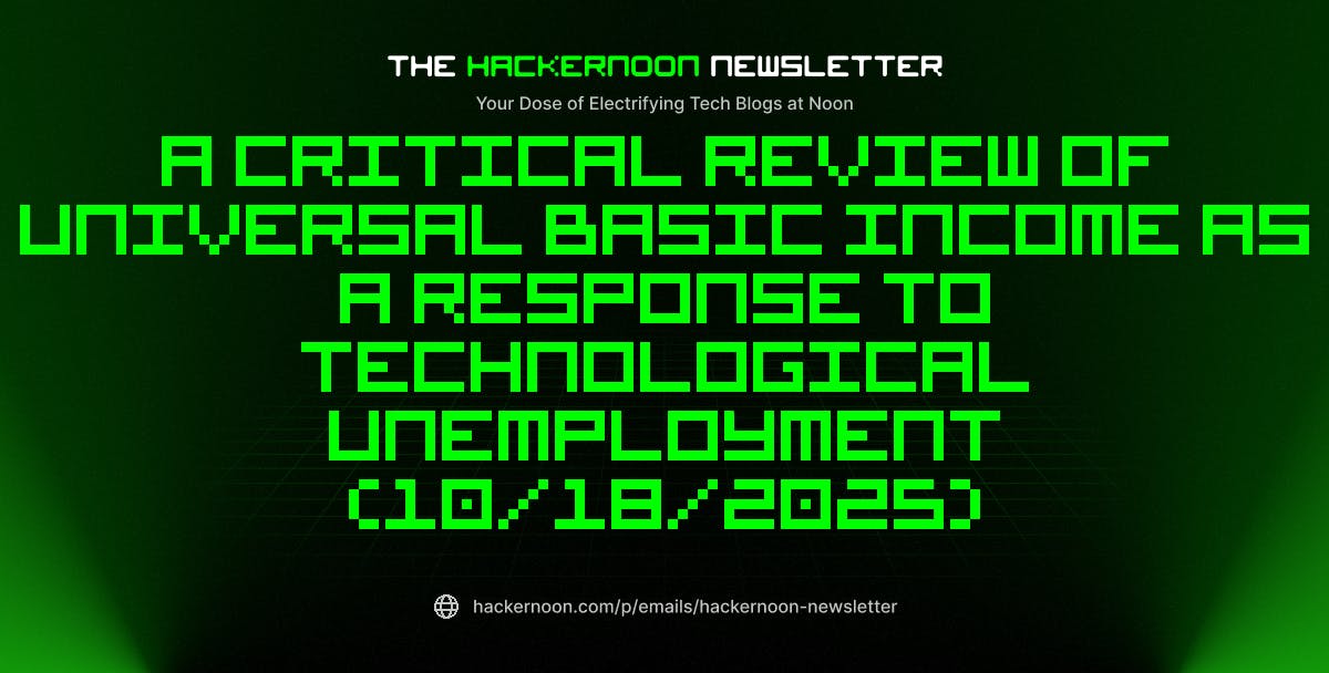 The HackerNoon Newsletter: A Critical Review of Universal Basic Income as a Response to Technological Unemployment (10/18/2025)