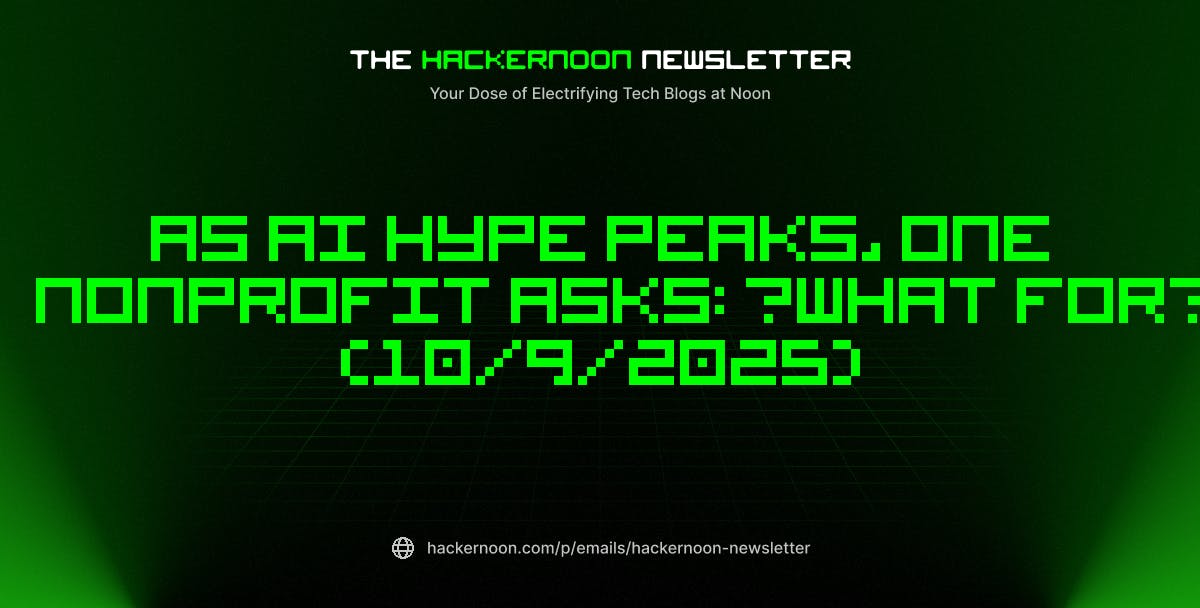 featured image - The HackerNoon Newsletter: As AI Hype Peaks, One Nonprofit Asks: “What For?” (10/9/2025)