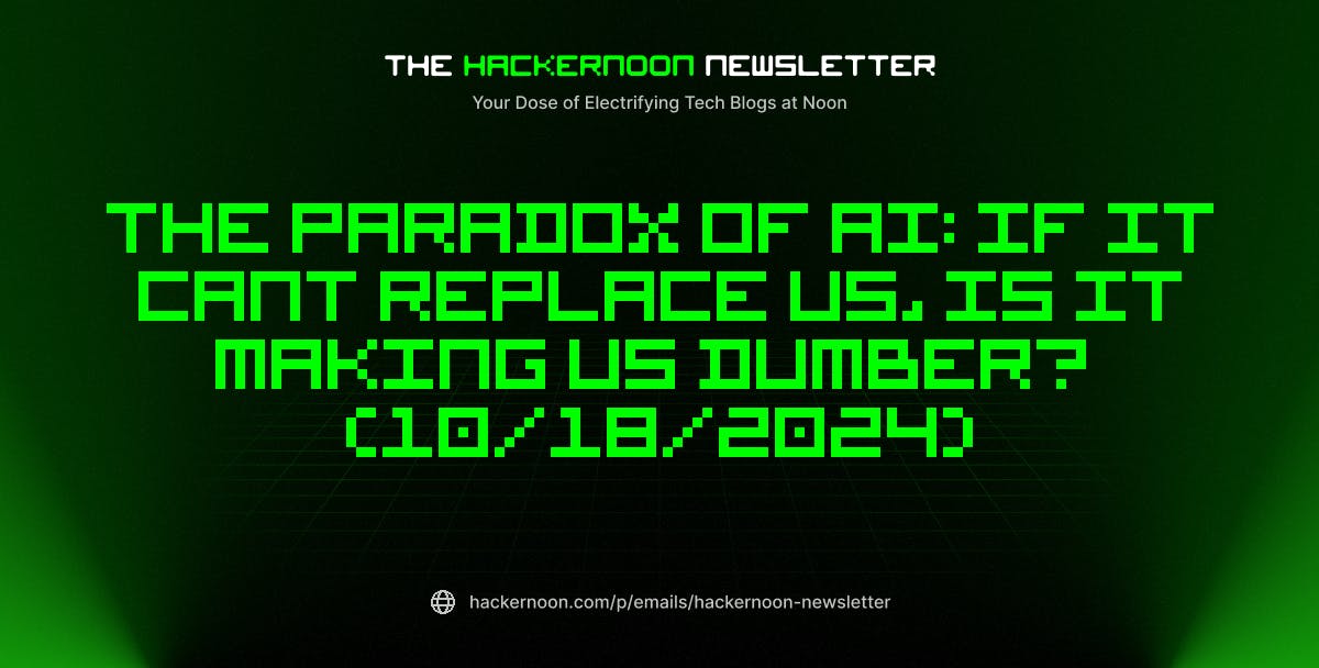 The HackerNoon Newsletter: The Paradox of AI: If It Cant Replace us, Is It Making Us Dumber?  (10/18/2024)