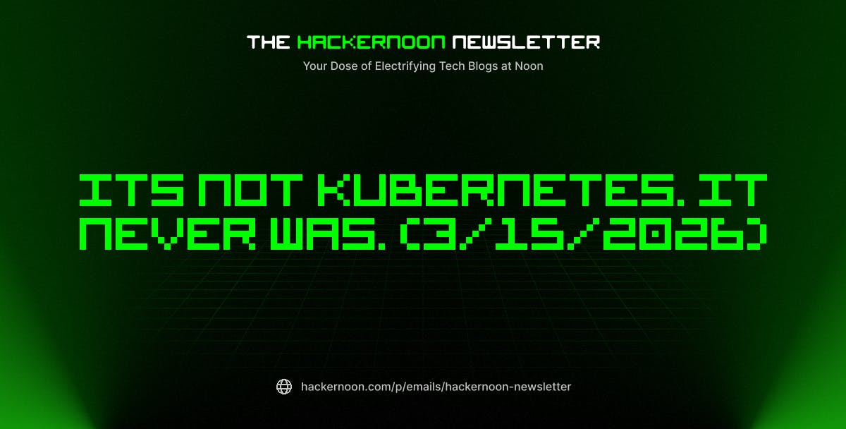 featured image - The HackerNoon Newsletter: Its Not Kubernetes. It Never Was. (3/15/2026)