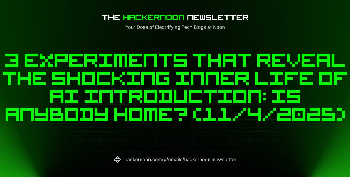The HackerNoon Newsletter: 3 Experiments That Reveal the Shocking Inner Life of AI Introduction: Is Anybody Home? (11/4/2025) | HackerNoon