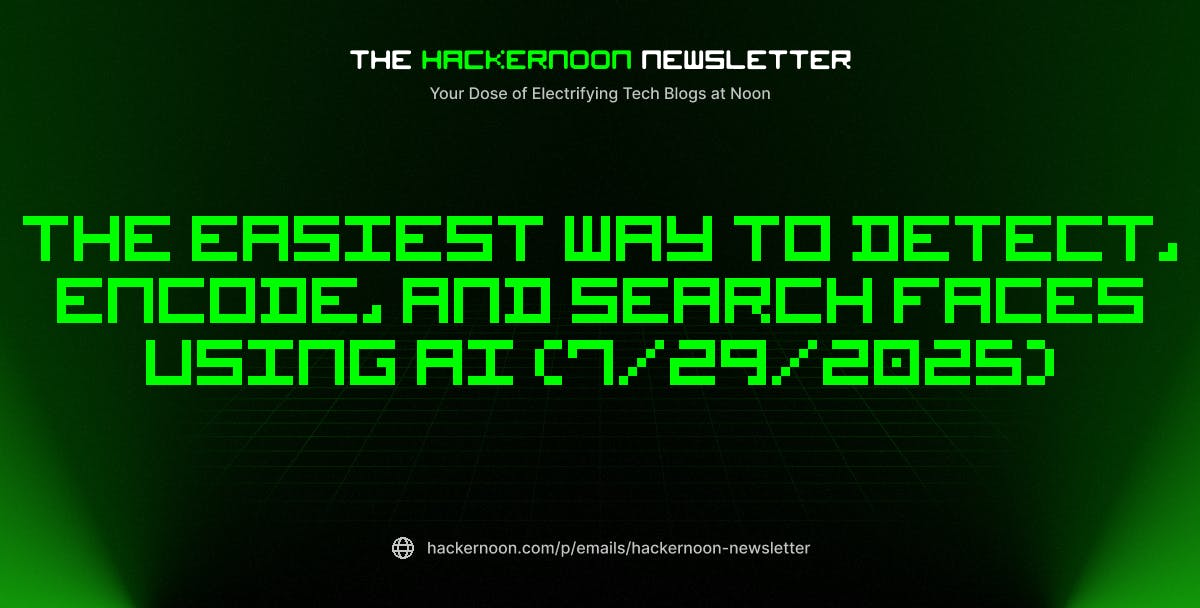 featured image - The HackerNoon Newsletter: The Easiest Way to Detect, Encode, and Search Faces Using AI (7/29/2025)