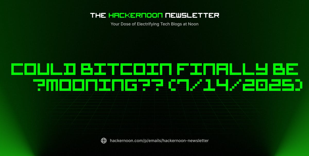featured image - The HackerNoon Newsletter: Could Bitcoin Finally Be ‘Mooning’? (7/14/2025)