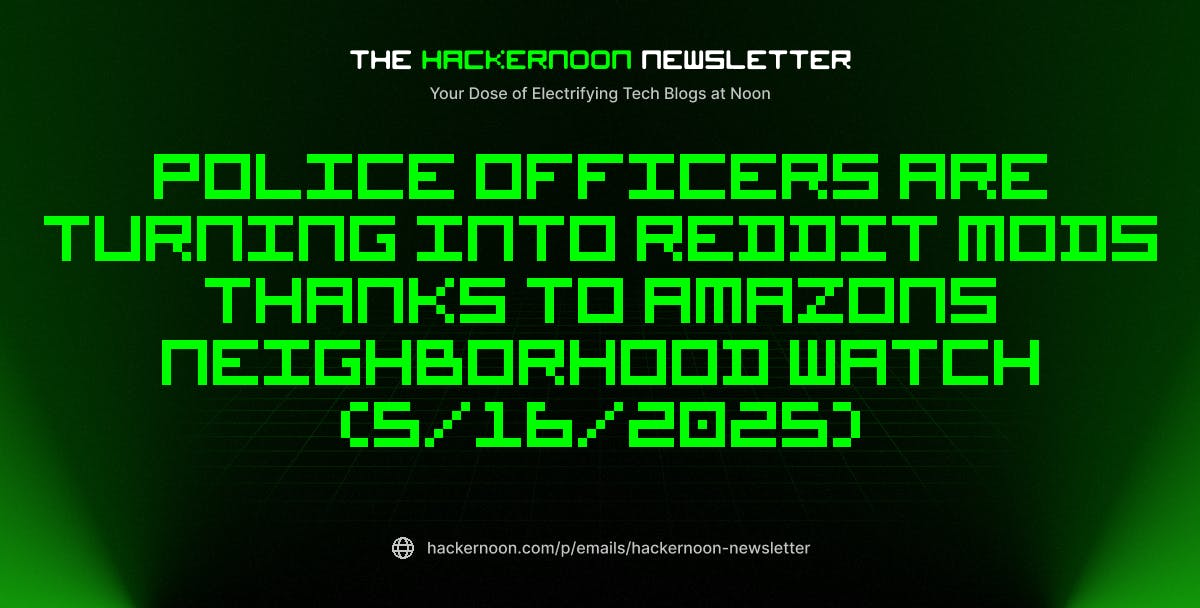 featured image - The HackerNoon Newsletter: Police Officers Are Turning Into Reddit Mods Thanks to Amazons Neighborhood Watch (5/16/2025)
