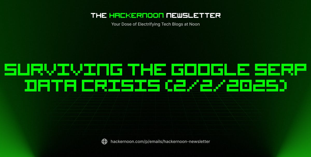 featured image - The HackerNoon Newsletter: Surviving the Google SERP Data Crisis (2/2/2025)