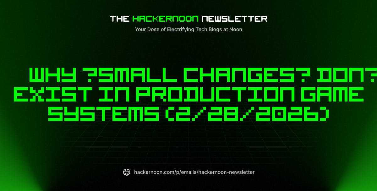 featured image - The HackerNoon Newsletter: Why “Small Changes” Don’t Exist in Production Game Systems (2/28/2026)