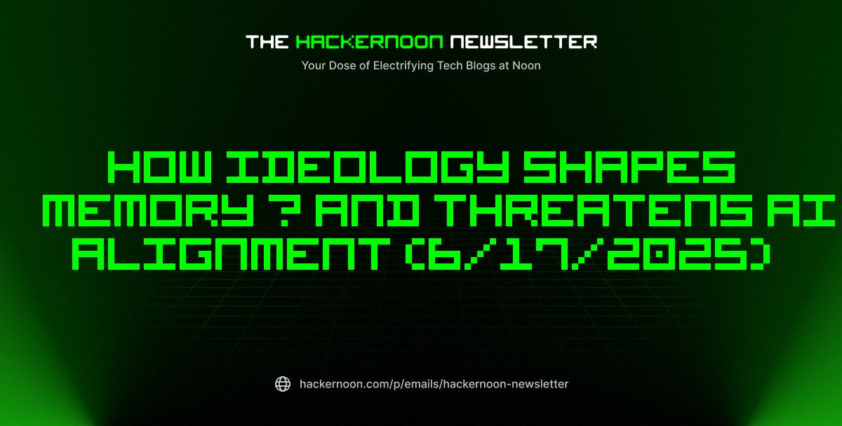 Главный бюллетень Hackernoon: как идеология формирует память - и угрожает выравниванию ИИ (17.06.2025)