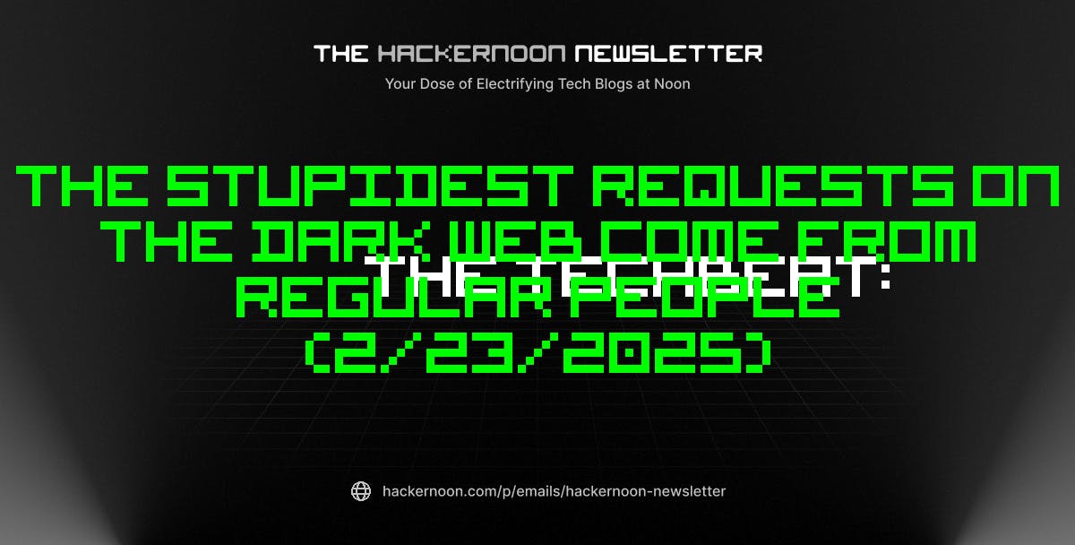 featured image - The TechBeat: The Stupidest Requests on the Dark Web Come from Regular People (2/23/2025)