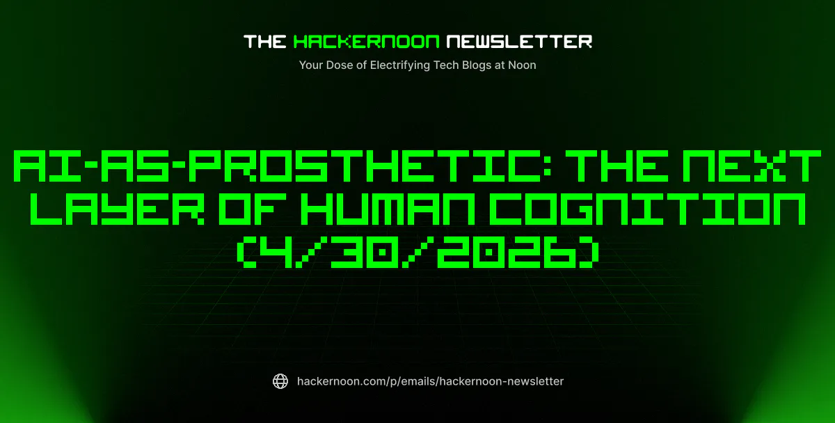 featured image - The HackerNoon Newsletter: AI-as-Prosthetic: The Next Layer of Human Cognition (4/30/2026)