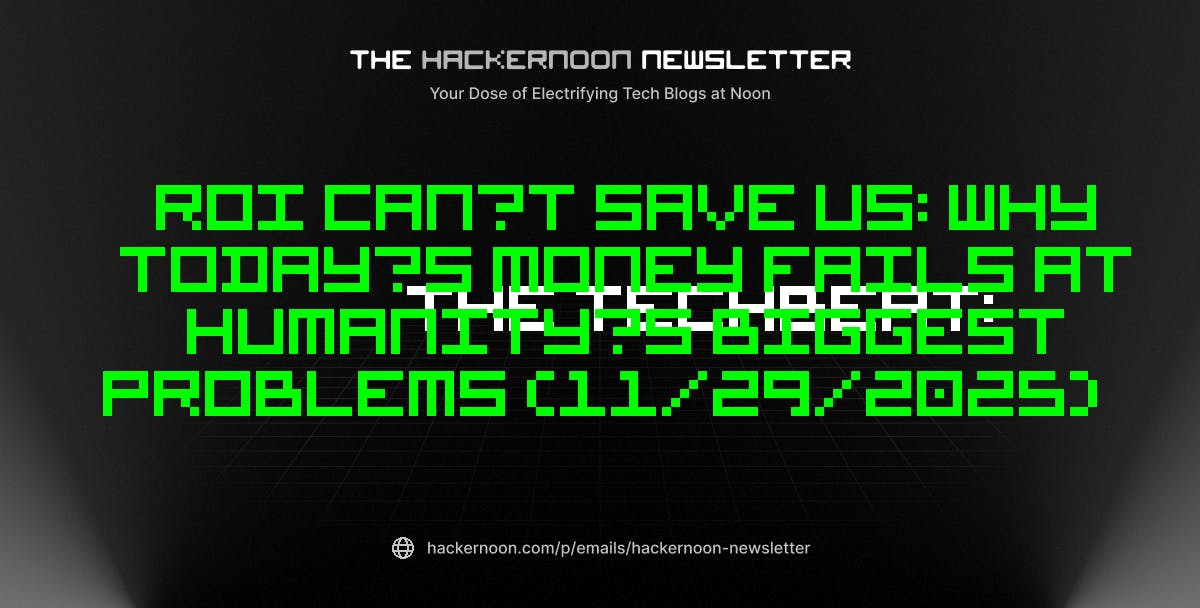 The TechBeat: ROI Can’t Save Us: Why Today’s Money Fails at Humanity’s Biggest Problems (11/29/2025) | HackerNoon