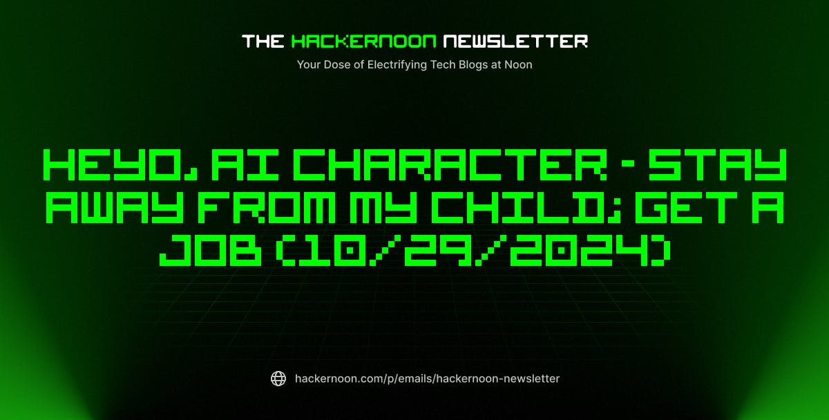 The HackerNoon Newsletter: Heyo, AI Character - Stay Away from My Child; Get a Job (10/29/2024)