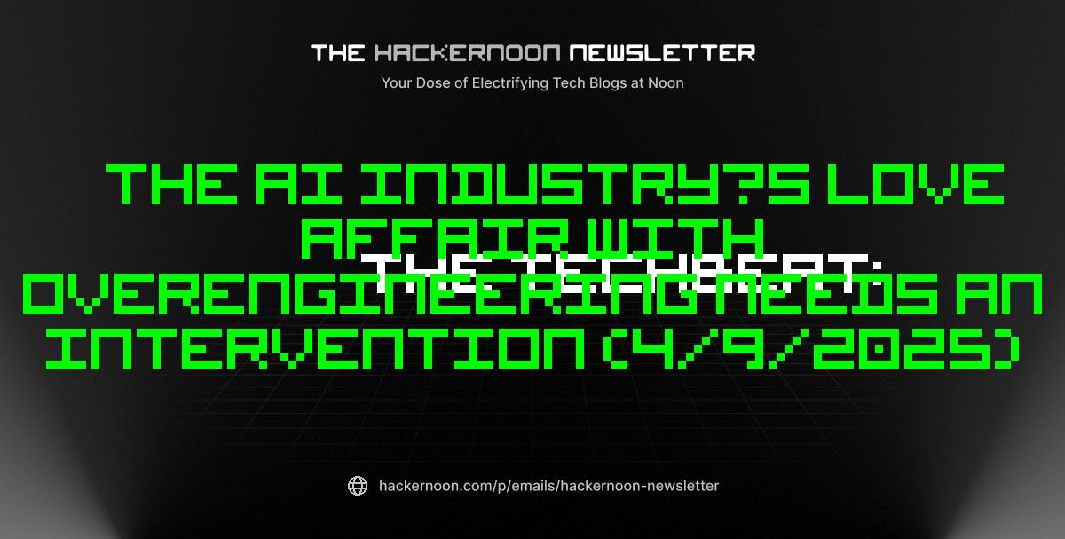 featured image - The TechBeat: The AI Industry’s Love Affair With Overengineering Needs an Intervention (4/9/2025)