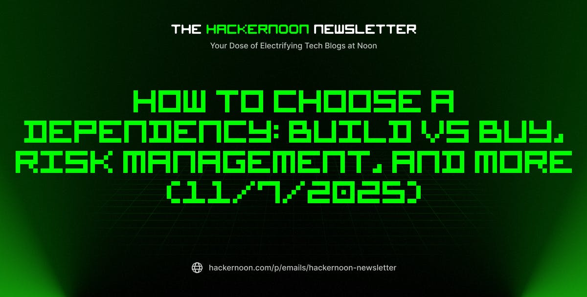 The HackerNoon Newsletter: How to Choose a Dependency: Build vs Buy, Risk Management, and More (11/7/2025) | HackerNoon