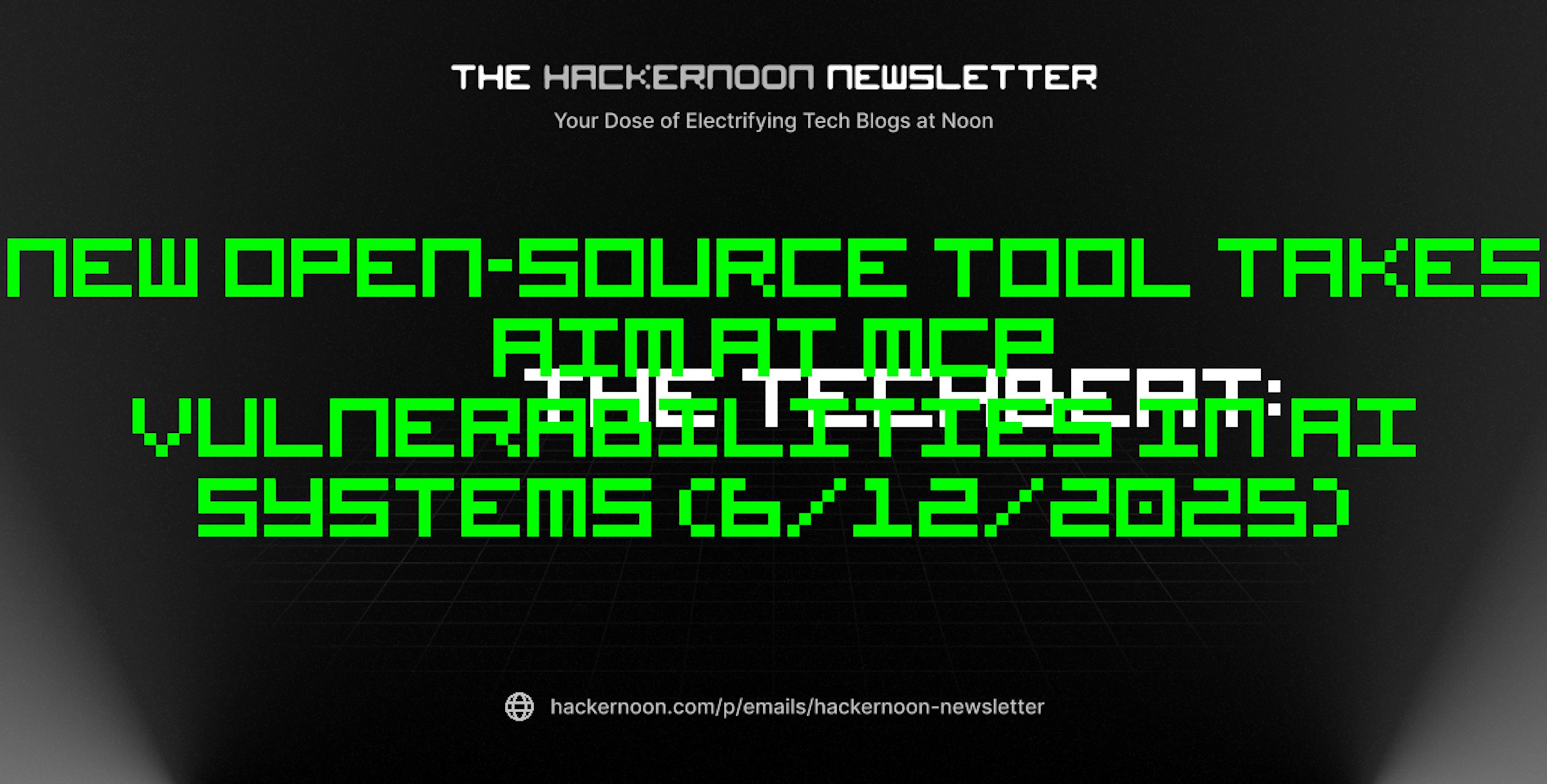 featured image - The TechBeat: New Open-Source Tool Takes Aim at MCP Vulnerabilities in AI Systems (6/12/2025)