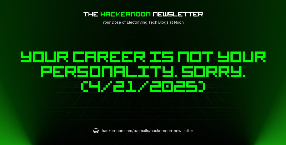 featured image - The HackerNoon Newsletter: Your Career Is Not Your Personality. Sorry. (4/21/2025)