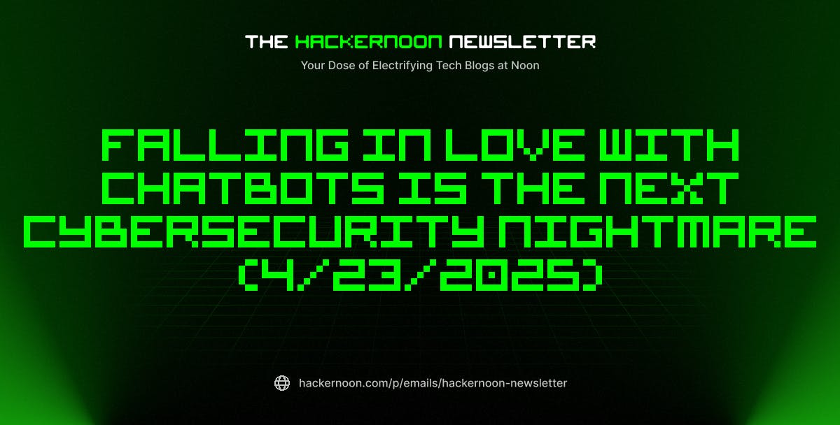 featured image - The HackerNoon Newsletter: Falling in Love With Chatbots Is the Next Cybersecurity Nightmare (4/23/2025)