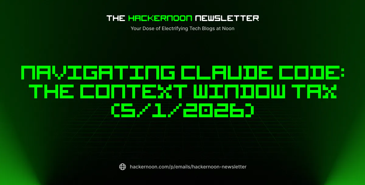 featured image - The HackerNoon Newsletter: Navigating Claude Code: The Context Window Tax (5/1/2026)
