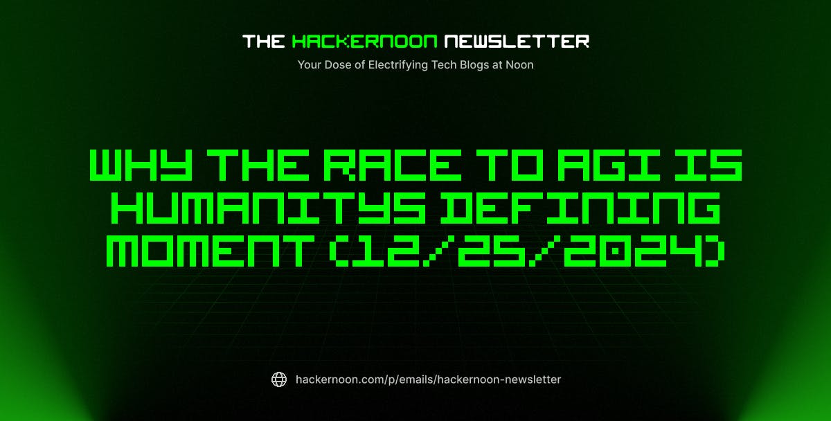 featured image - The HackerNoon Newsletter: Why the Race to AGI is Humanitys Defining Moment (12/25/2024)