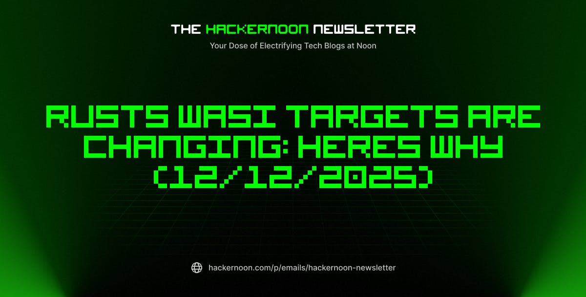The HackerNoon Newsletter: Rusts WASI Targets Are Changing: Heres Why (12/12/2025) | HackerNoon