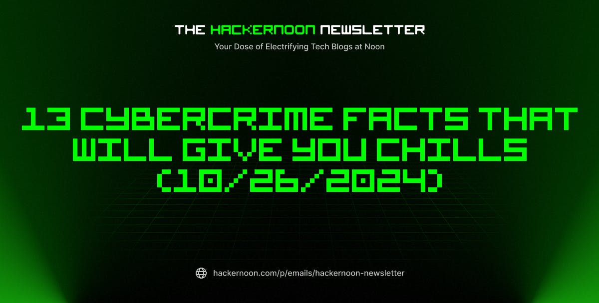 The HackerNoon Newsletter: 13 Cybercrime Facts That Will Give You Chills (10/26/2024)