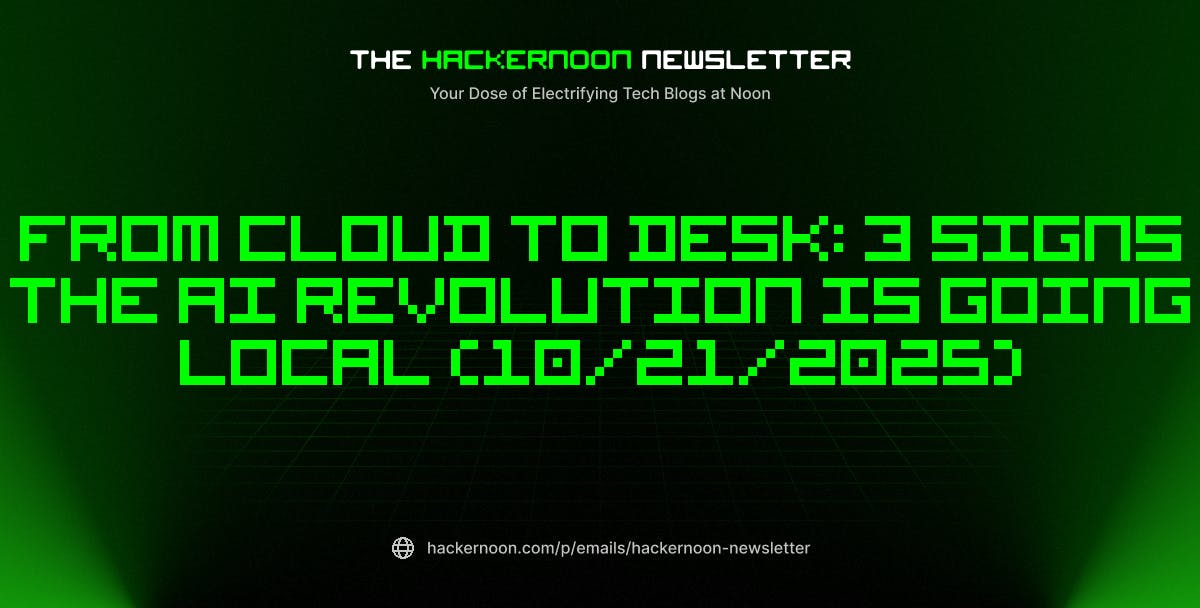 featured image - The HackerNoon Newsletter: From Cloud to Desk: 3 Signs the AI Revolution is Going Local (10/21/2025)