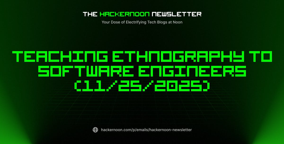 The HackerNoon Newsletter: Teaching Ethnography to Software Engineers (11/25/2025) | HackerNoon