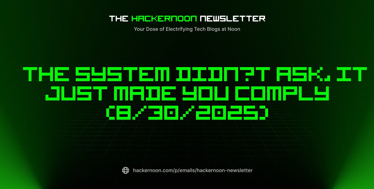 featured image - The HackerNoon Newsletter: The System Didn’t Ask, It Just Made You Comply (8/30/2025)