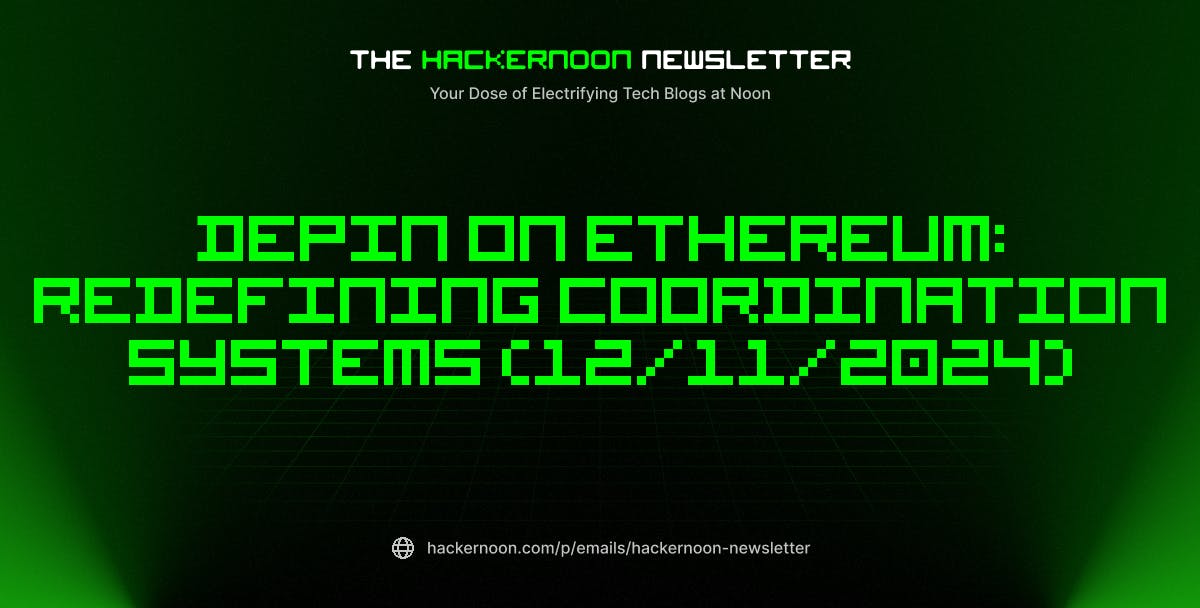 The HackerNoon Newsletter: DePIN On Ethereum: Redefining Coordination Systems (12/11/2024)