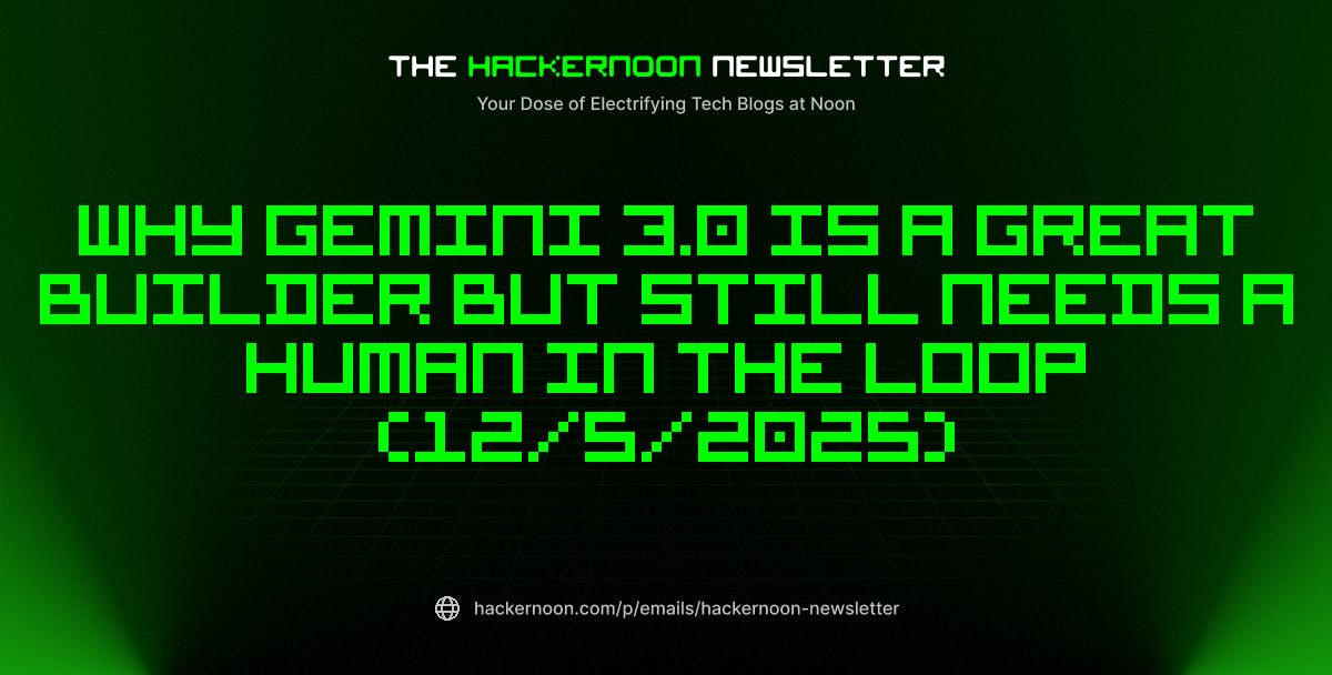The HackerNoon Newsletter: Why Gemini 3.0 is a Great Builder But Still Needs a Human in the Loop (12/5/2025) | HackerNoon