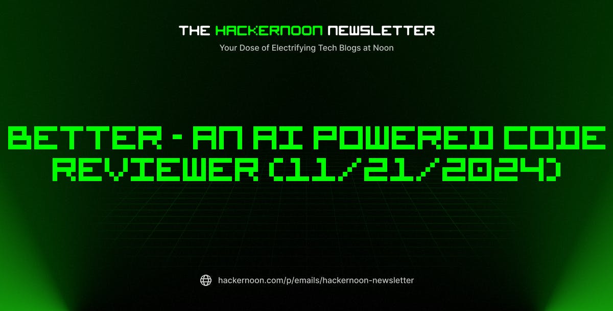The HackerNoon Newsletter: Better - An AI Powered Code Reviewer (11/21/2024)