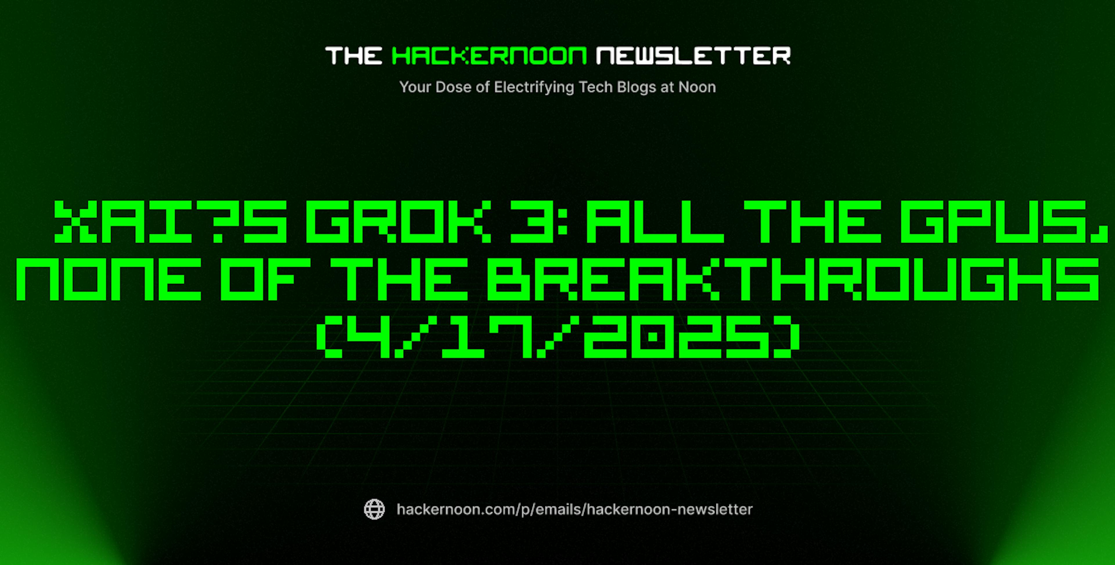 featured image - The HackerNoon Newsletter: xAI’s Grok 3: All the GPUs, None of the Breakthroughs (4/17/2025)