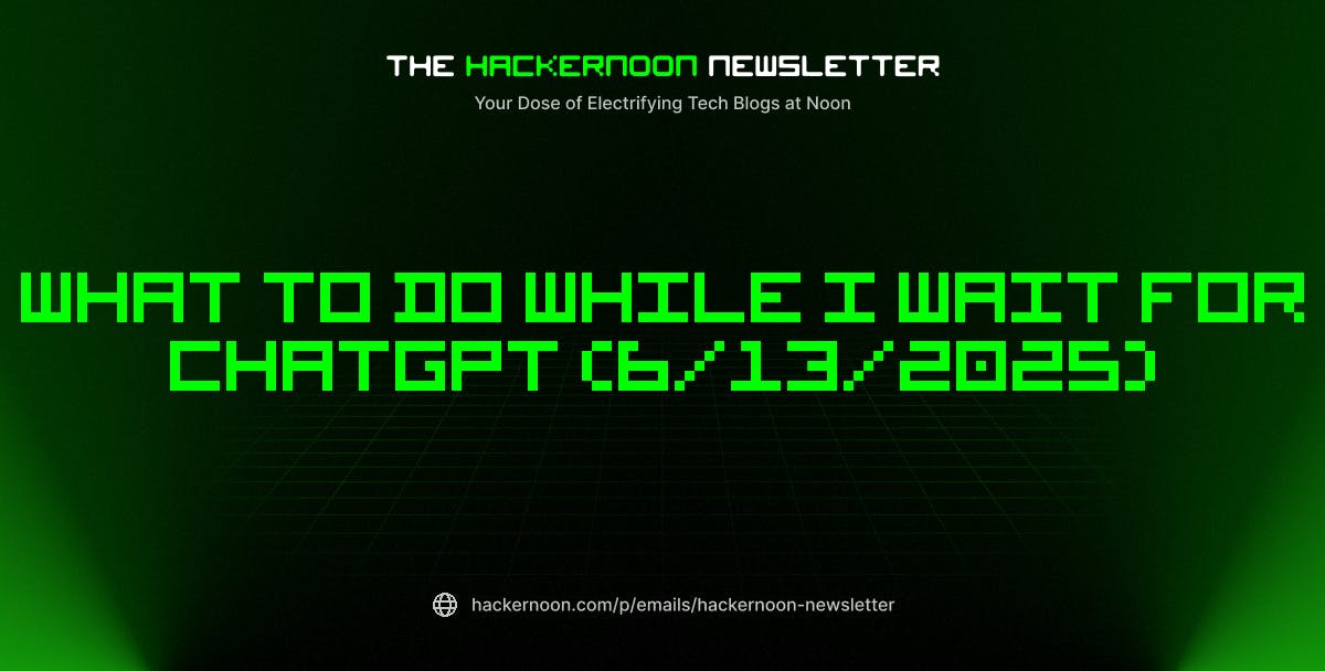 featured image - The HackerNoon Newsletter: What to Do While I Wait for ChatGPT (6/13/2025)