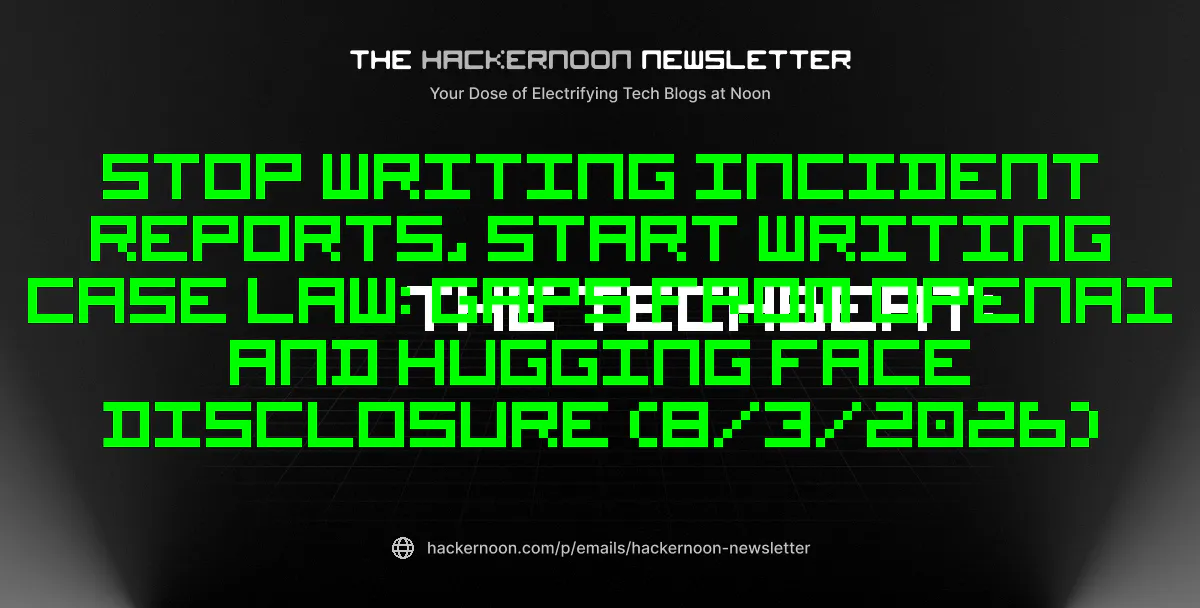 The TechBeat: Stop Writing Incident Reports, Start Writing Case Law: Gaps from OpenAI and Hugging Face Disclosure (8/3/2026)