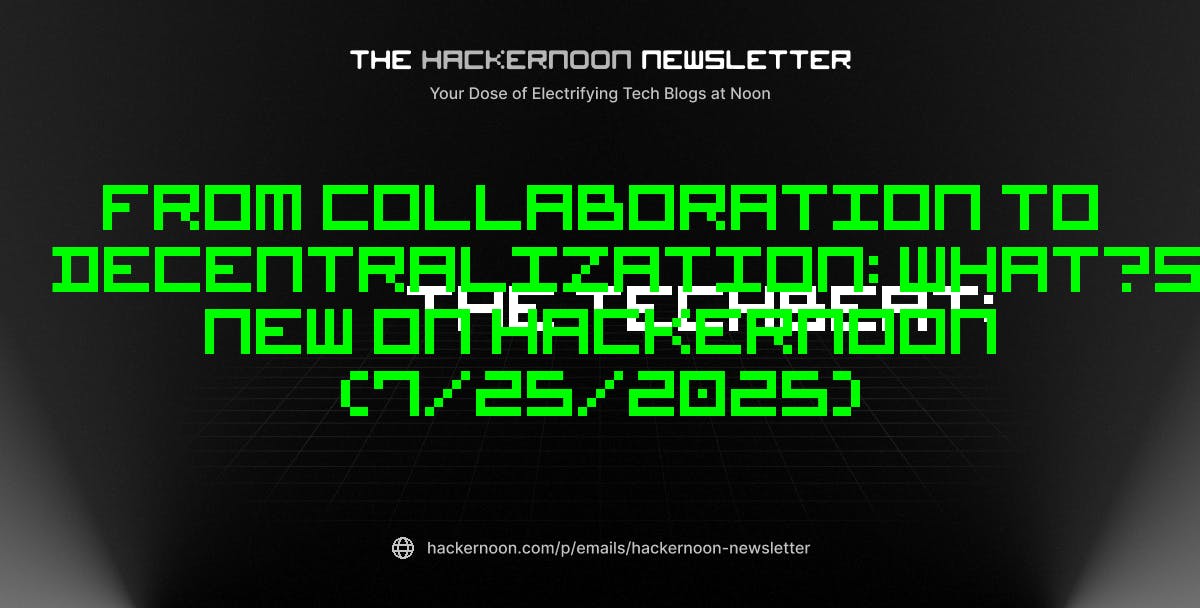 TechBeat: от сотрудничества до децентрализации: что нового на Hackernoon (25.07.2025)