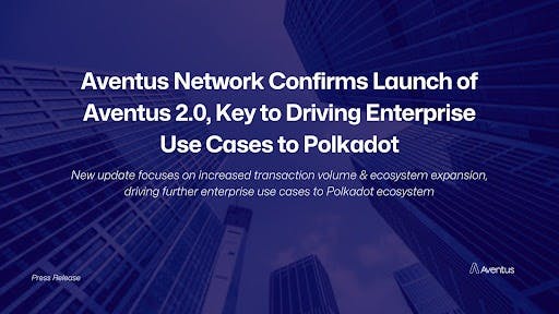 Aventus Network Confirms Launch Of Aventus 2.0, Key To Driving Enterprise Use Cases To Polkadot